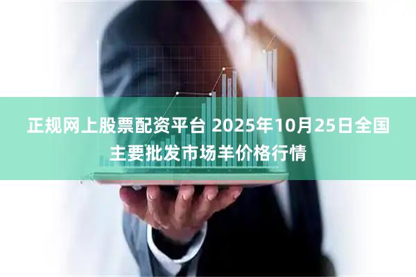 正规网上股票配资平台 2025年10月25日全国主要批发市场羊价格行情