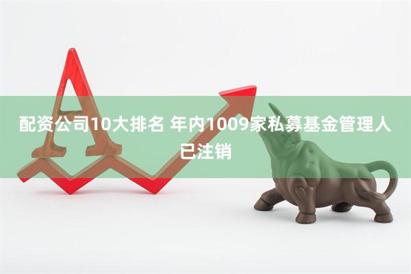 配资公司10大排名 年内1009家私募基金管理人已注销