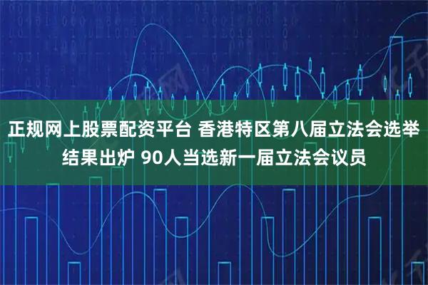 正规网上股票配资平台 香港特区第八届立法会选举结果出炉 90人当选新一届立法会议员