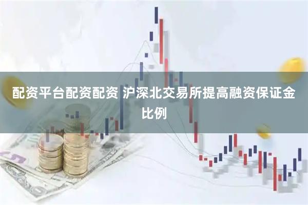 配资平台配资配资 沪深北交易所提高融资保证金比例