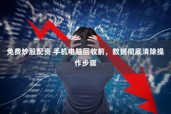 免费炒股配资 手机电脑回收前，数据彻底清除操作步骤