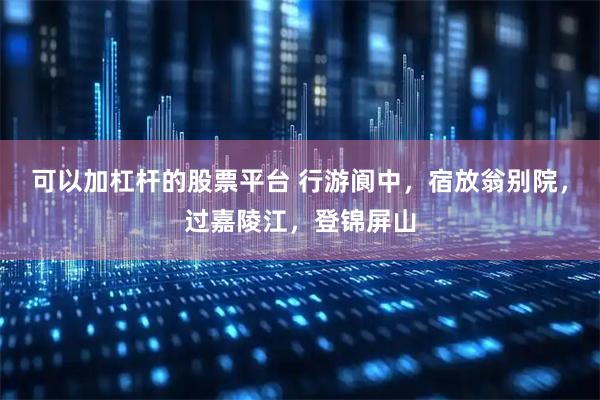 可以加杠杆的股票平台 行游阆中，宿放翁别院，过嘉陵江，登锦屏山